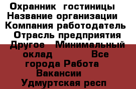 Охранник. гостиницы › Название организации ­ Компания-работодатель › Отрасль предприятия ­ Другое › Минимальный оклад ­ 8 500 - Все города Работа » Вакансии   . Удмуртская респ.,Сарапул г.